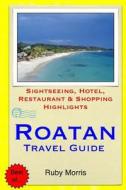 Roatan Travel Guide: Sightseeing, Hotel, Restaurant & Shopping Highlights di Ruby Morris edito da Createspace