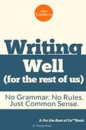 Writing Well (for the Rest of Us): No Grammar. No Rules. Just Common Sense. di Alex Eckelberry edito da Createspace