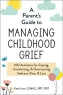 A Parent's Guide to Managing Childhood Grief: 100 Activities for Coping, Comforting, & Overcoming Sadness, Fear, & Loss di Katie Lear edito da ADAMS MEDIA