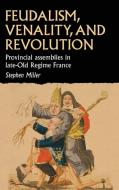 Feudalism, Venality and Revolution: French Provincial Assemblies and the Late Ancien Régime di Stephen Miller edito da MANCHESTER UNIV PR