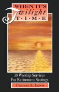 When It's Twilight Time: 30 Worship Services for Retirement Settings di Clement Lewis edito da CSS Publishing Company