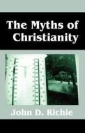 The Myths Of Christianity di John D Richie edito da Outskirts Press