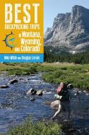Best Backpacking Trips in Montana, Wyoming, and Colorado di Mike White, Douglas Lorain edito da University Press of Colorado