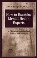 How to Examine Mental Health Experts: A Family Lawyer's Handbook of Issues and Strategies di John A. Zervopoulos edito da AMER BAR ASSN