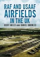 RAF And USAAF Airfields In The UK During The Second World War di Geoff Mills, Daniel Knowles edito da Fonthill Media