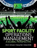 Sport Facility Operations Management: A Global Perspective di Eric C. Schwarz, Stacey A. Hall, Simon Shibli edito da Butterworth-Heinemann