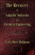 The Recovery of Volatile Solvents in Chemical Engineering di Clark Shove Robinson edito da Merchant Books