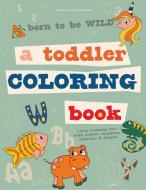 Born to Be Wild: A Toddler Coloring Book Including Early Lettering Fun with Letters, Numbers, Animals, and Shapes di Brita Lynn Thompson edito da BLUE STAR PR