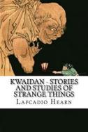 Kwaidan - Stories and Studies of Strange Things di Lafcadio Hearn edito da Createspace Independent Publishing Platform