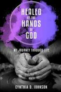 Healed by the Hands of God: My Journey Through Life di Cynthia D. Johnson edito da Createspace Independent Publishing Platform