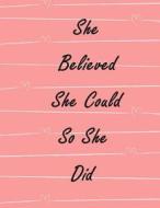 She Believed She Could So She Did: Inspirational Quotes Notebook for Girls and Women, Lined Notebook, Large (8.5 X 11 Inches), 110 Pages - Pink with S di Irene Brown edito da Createspace Independent Publishing Platform