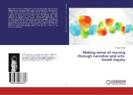Making sense of nursing through narrative and arts-based inquiry di Briege Casey edito da LAP Lambert Academic Publishing