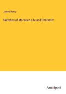 Sketches of Moravian Life and Character di James Henry edito da Anatiposi Verlag