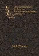 Die Staatsrechtliche Stellung Des Statthalters Von Elsass-lothringen di Erich Thomas edito da Book On Demand Ltd.