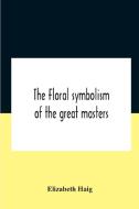 The Floral Symbolism Of The Great Masters di Haig Elizabeth Haig edito da Alpha Editions