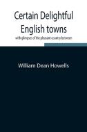 Certain delightful English towns, with glimpses of the pleasant country between di William Dean Howells edito da Alpha Editions
