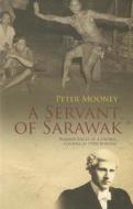 A Servant of Sarawak: Reminiscences of a Crown Counsel in 1950s Borneo di Peter Mooney edito da Monsoon Books