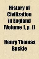 History Of Civilization In England (volume 1, P. 1) di Henry Thomas Buckle edito da General Books Llc