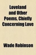 Loveland And Other Poems, Chiefly Concerning Love di Wade Robinson edito da General Books Llc