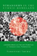 Strangers in the Ethnic Homeland: Japanese Brazilian Return Migration in Transnational Perspective di Takeyuki Tsuda edito da COLUMBIA UNIV PR