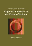 Leigh and Lomazzo on the Virtue of Colours (Reniassance Colour Symbolism III) di Roy Osborne edito da LULU PR