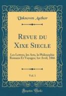 Revue Du Xixe Siecle, Vol. 1: Les Lettres, Les Arts, La Philosophie Romans Et Voyages; 1er Avril, 1866 (Classic Reprint) di Unknown Author edito da Forgotten Books