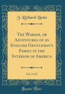 The Wabash, or Adventures of an English Gentleman's Family in the Interior of America, Vol. 2 of 2 (Classic Reprint) di J. Richard Beste edito da Forgotten Books