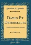 Dames Et Demoiselles: Et Fables Choisies Mises En Proses (Classic Reprint) di Theodore De Banville edito da Forgotten Books