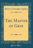 The Master of Gray (Classic Reprint) di Henry Christopher Bailey edito da Forgotten Books