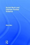 Social Work and Intimate Partner Violence di Mary (University College Dublin Allen edito da Taylor & Francis Ltd
