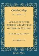 Catalogue of the Officers and Students of Oberlin College: For the College Year 1850-51 (Classic Reprint) di Oberlin College edito da Forgotten Books