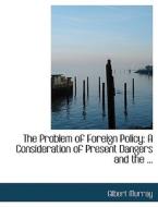 The Problem of Foreign Policy: A Consideration of Present Dangers di Gilbert Murray edito da BiblioLife