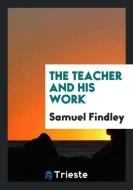 The Teacher and His Work di Samuel Findley edito da Trieste Publishing