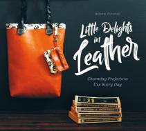 Little Delights in Leather: Charming Projects to Use Every Day di Melanie Voituriez edito da SCHIFFER PUB LTD