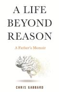 A Life Beyond Reason: A Father's Memoir di Chris Gabbard edito da BEACON PR