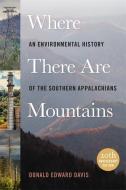 Where There Are Mountains: An Environmental History of the Southern Appalachians di Donald Edward Davis edito da UNIV OF GEORGIA PR