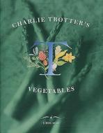 Charlie Trotter\'s Vegetables di Charlie Trotter edito da Ten Speed Press