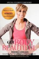 Get Body Beautiful with Andrea Riggs di Andrea Riggs edito da SERENITY PUB CO