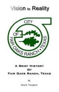 Vision to Reality: A Brief History of Fair Oaks Ranch, Texas di Gary Younglove edito da Piper Plus Publications