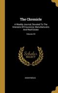 The Chronicle: A Weekly Journal, Devoted To The Interests Of Insurance, Manufacturers And Real Estate; Volume 44 di Anonymous edito da WENTWORTH PR