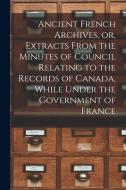 ANCIENT FRENCH ARCHIVES, OR, EXTRACTS FR di ANONYMOUS edito da LIGHTNING SOURCE UK LTD