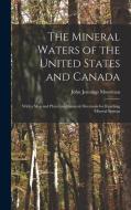 The Mineral Waters of the United States and Canada: With a Map and Plates, and General Directions for Reaching Mineral Springs di John Jennings Moorman edito da LEGARE STREET PR