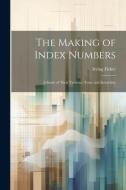 The Making of Index Numbers; a Study of Their Varieties, Tests, and Reliability di Irving Fisher edito da LEGARE STREET PR