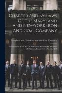 Charter And By-laws Of The Maryland And New-york Iron And Coal Company: Incorporated By An Act Of The General Assembly Of The State Of Maryland, Passe edito da LEGARE STREET PR