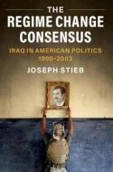 The Regime Change Consensus di Joseph Stieb edito da Cambridge University Press