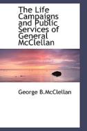 The Life Campaigns And Public Services Of General Mcclellan di George B McClellan edito da Bibliolife