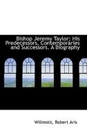 Bishop Jeremy Taylor; His Predecessors, Contemporaries And Successors. A Biography di Willmott Robert Aris edito da Bibliolife