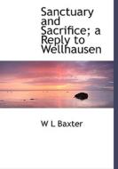 Sanctuary And Sacrifice; A Reply To Wellhausen di W L Baxter edito da Bibliolife