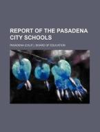 Report of the Pasadena City Schools di Pasadena Board of Education edito da Rarebooksclub.com