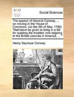 The Speech Of General Conway, ... On Moving In The House Of Commons, (on The 5th Of May, 1780) That Leave Be Given To Bring In A Bill For Quieting The di Henry Seymour Conway edito da Gale Ecco, Print Editions